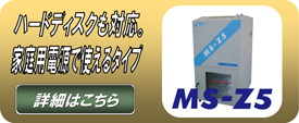 ハードディスクにも対応。家庭用電源で使えるタイプ。MS-Z5の詳細はこちら