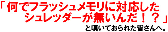 「何でフラッシュメモリに対応したシュレッダーが無いんだ!?」と嘆いておられた皆さんへ。