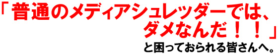 「普通のメディアシュレッダーではダメなんだ！？」と困っておられる皆さんへ。