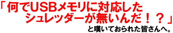 「何でUSBメモリに対応したシュレッダーが無いんだ！？」と嘆いておられた皆さんへ。