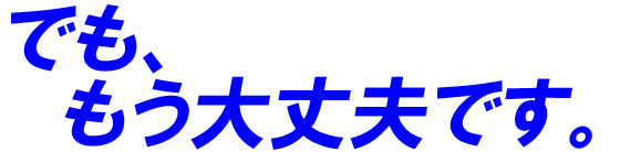 でも、もう大丈夫です。