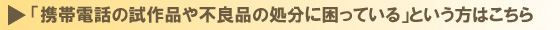「携帯電話の試作品や不良品の処分に困っている」という方はこちら